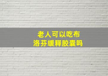 老人可以吃布洛芬缓释胶囊吗