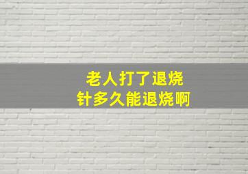 老人打了退烧针多久能退烧啊