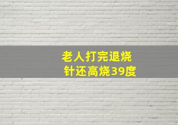 老人打完退烧针还高烧39度