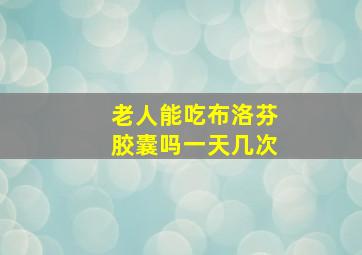 老人能吃布洛芬胶囊吗一天几次