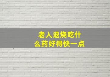 老人退烧吃什么药好得快一点