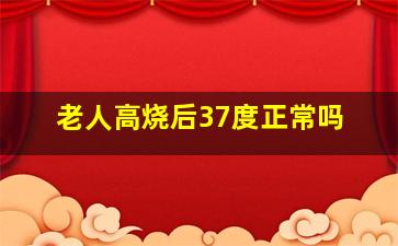 老人高烧后37度正常吗