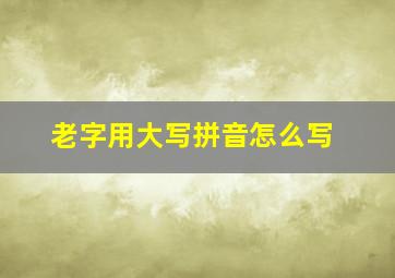 老字用大写拼音怎么写