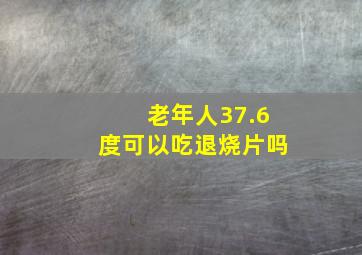 老年人37.6度可以吃退烧片吗