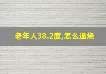 老年人38.2度,怎么退烧