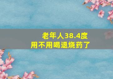 老年人38.4度用不用喝退烧药了