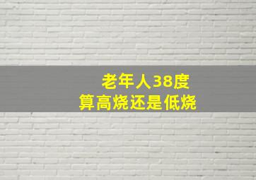 老年人38度算高烧还是低烧