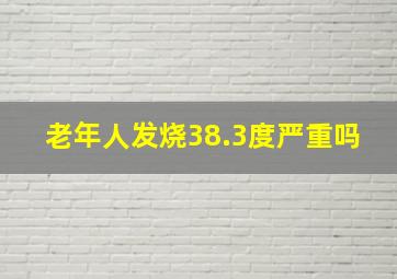 老年人发烧38.3度严重吗