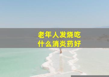 老年人发烧吃什么消炎药好