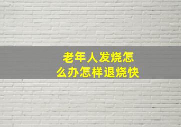 老年人发烧怎么办怎样退烧快