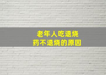 老年人吃退烧药不退烧的原因