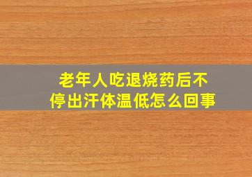 老年人吃退烧药后不停出汗体温低怎么回事