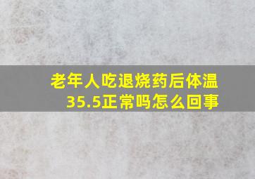 老年人吃退烧药后体温35.5正常吗怎么回事