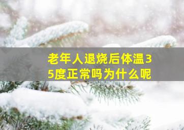 老年人退烧后体温35度正常吗为什么呢