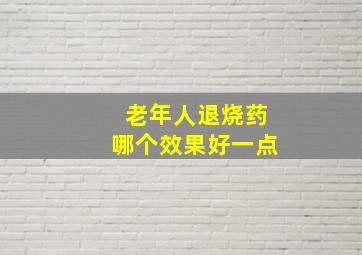 老年人退烧药哪个效果好一点