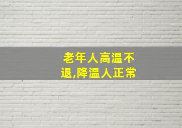 老年人高温不退,降温人正常