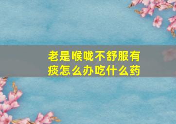 老是喉咙不舒服有痰怎么办吃什么药