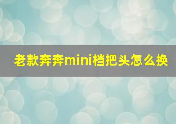 老款奔奔mini档把头怎么换