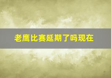 老鹰比赛延期了吗现在