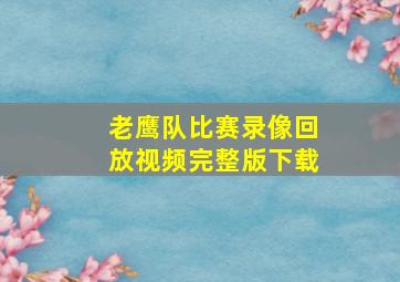 老鹰队比赛录像回放视频完整版下载