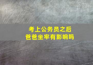 考上公务员之后爸爸坐牢有影响吗