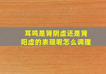 耳鸣是肾阴虚还是肾阳虚的表现呢怎么调理