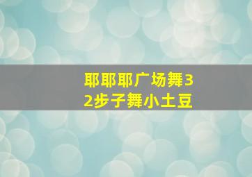 耶耶耶广场舞32步子舞小土豆