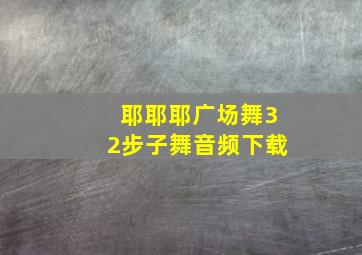 耶耶耶广场舞32步子舞音频下载