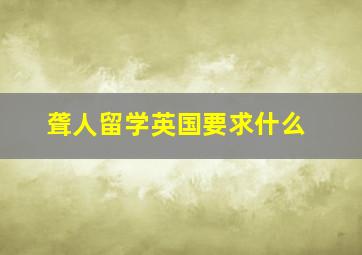 聋人留学英国要求什么