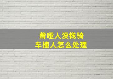 聋哑人没钱骑车撞人怎么处理