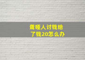 聋哑人讨钱给了钱20怎么办