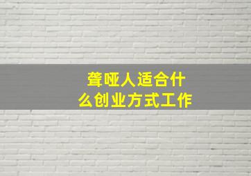 聋哑人适合什么创业方式工作