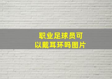 职业足球员可以戴耳环吗图片