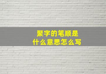 聚字的笔顺是什么意思怎么写