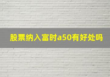 股票纳入富时a50有好处吗