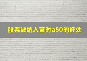 股票被纳入富时a50的好处