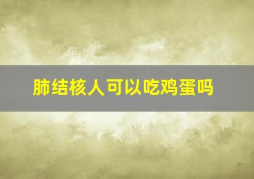 肺结核人可以吃鸡蛋吗