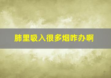 肺里吸入很多烟咋办啊