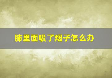 肺里面吸了烟子怎么办