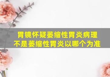 胃镜怀疑萎缩性胃炎病理不是萎缩性胃炎以哪个为准