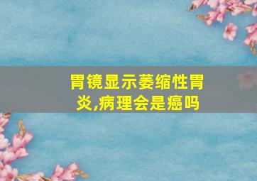 胃镜显示萎缩性胃炎,病理会是癌吗