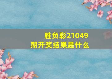 胜负彩21049期开奖结果是什么