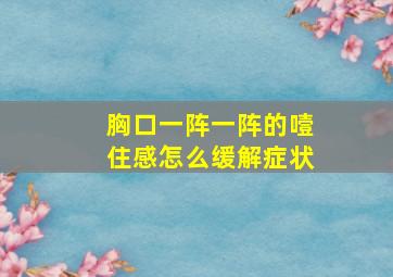 胸口一阵一阵的噎住感怎么缓解症状