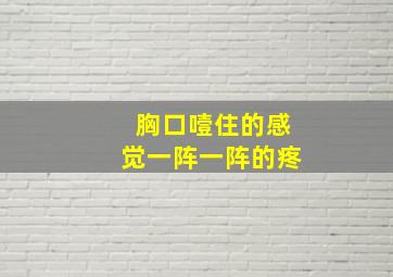 胸口噎住的感觉一阵一阵的疼