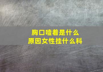 胸口噎着是什么原因女性挂什么科