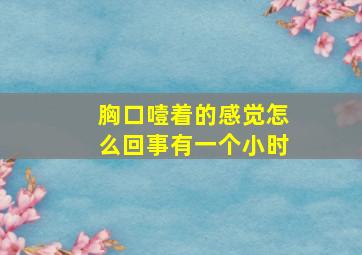 胸口噎着的感觉怎么回事有一个小时