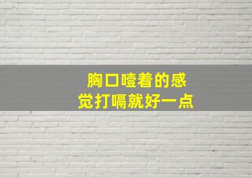 胸口噎着的感觉打嗝就好一点