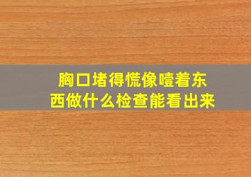 胸口堵得慌像噎着东西做什么检查能看出来