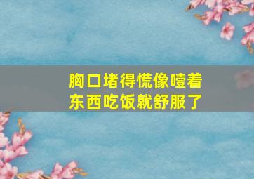 胸口堵得慌像噎着东西吃饭就舒服了