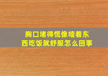 胸口堵得慌像噎着东西吃饭就舒服怎么回事